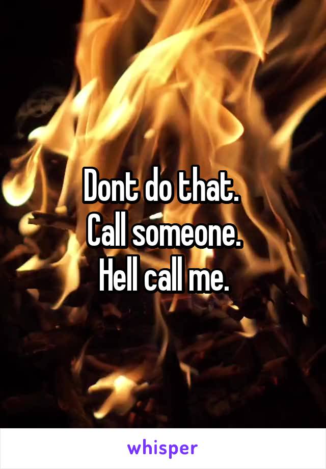 Dont do that. 
Call someone.
Hell call me.