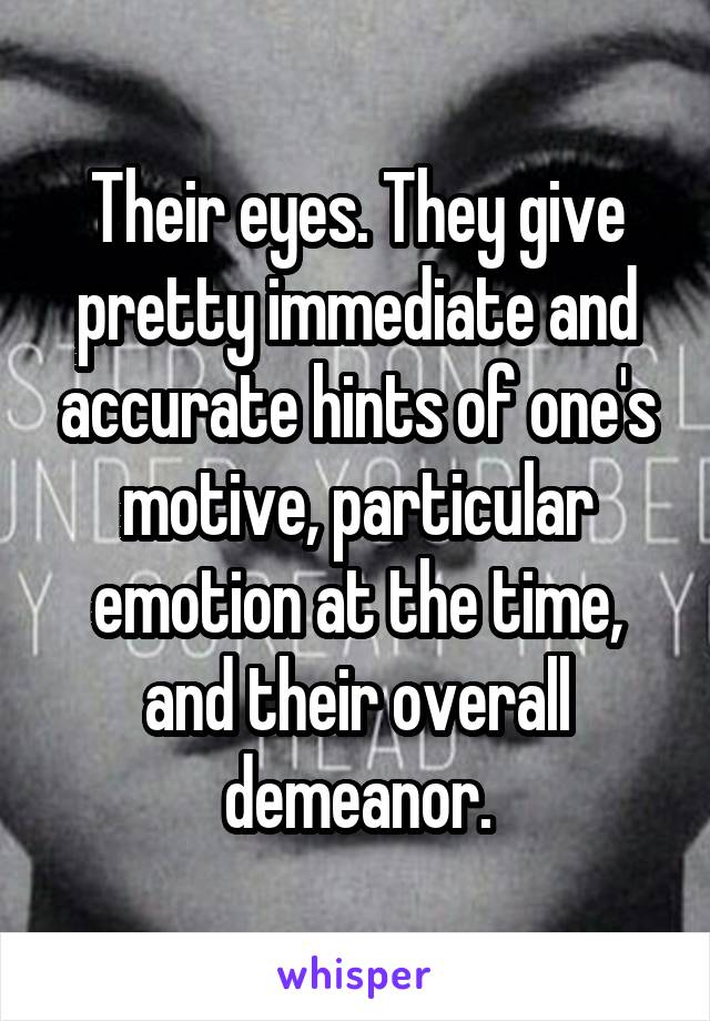 Their eyes. They give pretty immediate and accurate hints of one's motive, particular emotion at the time, and their overall demeanor.