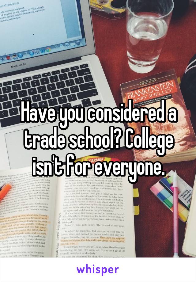 Have you considered a trade school? College isn't for everyone.