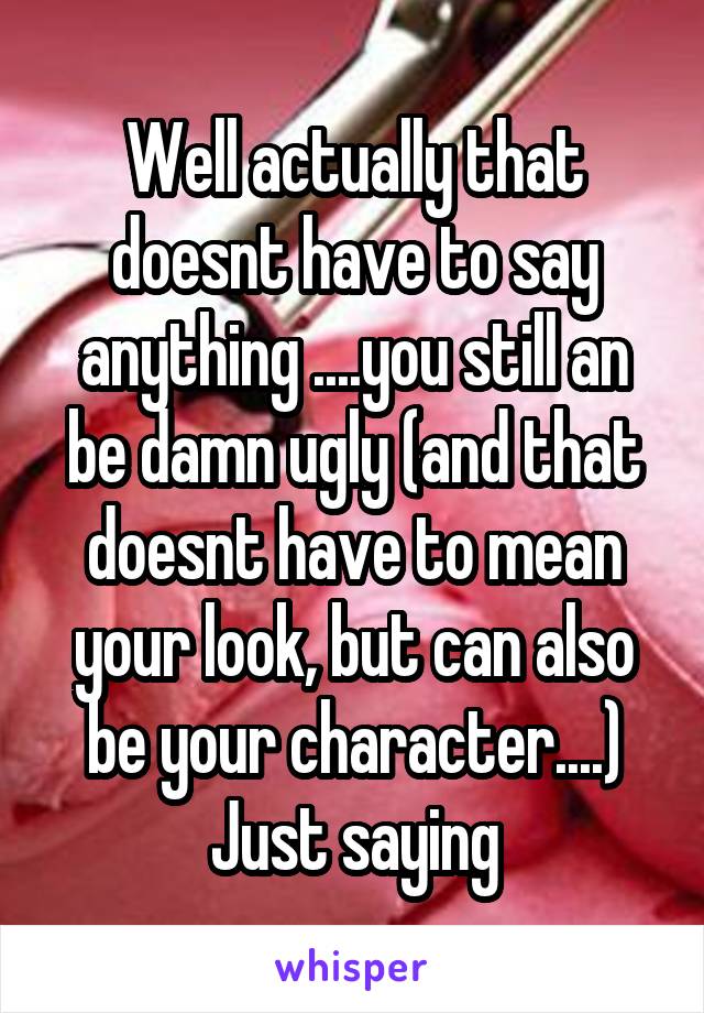 Well actually that doesnt have to say anything ....you still an be damn ugly (and that doesnt have to mean your look, but can also be your character....)
Just saying