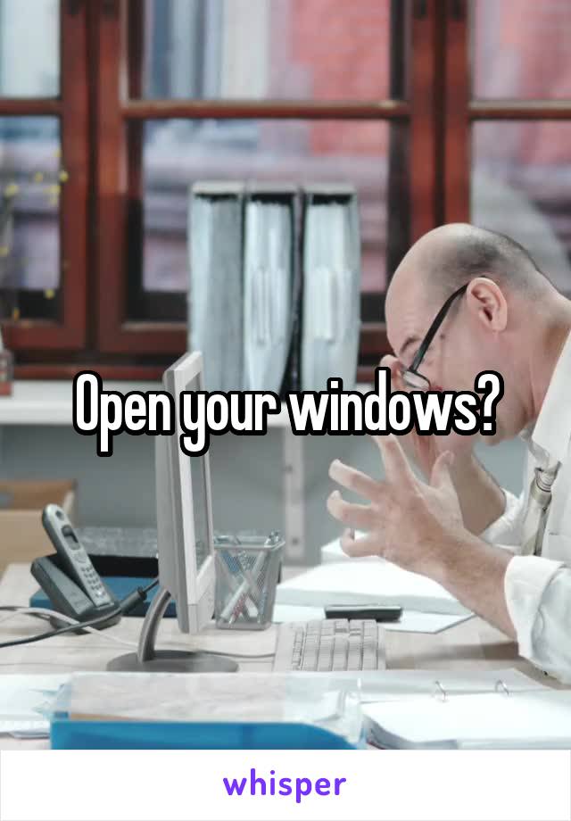 Open your windows?