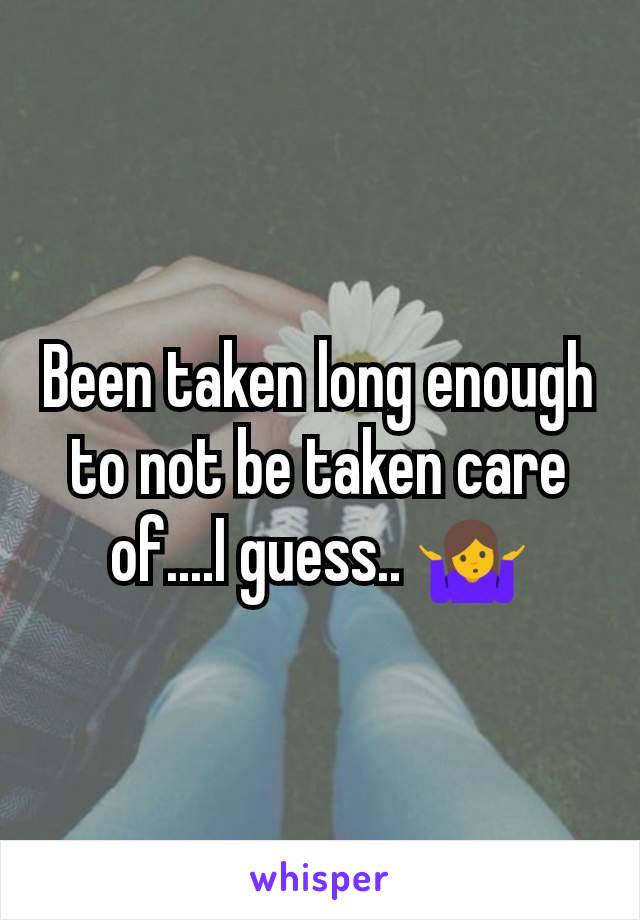 Been taken long enough to not be taken care of....I guess.. 🤷