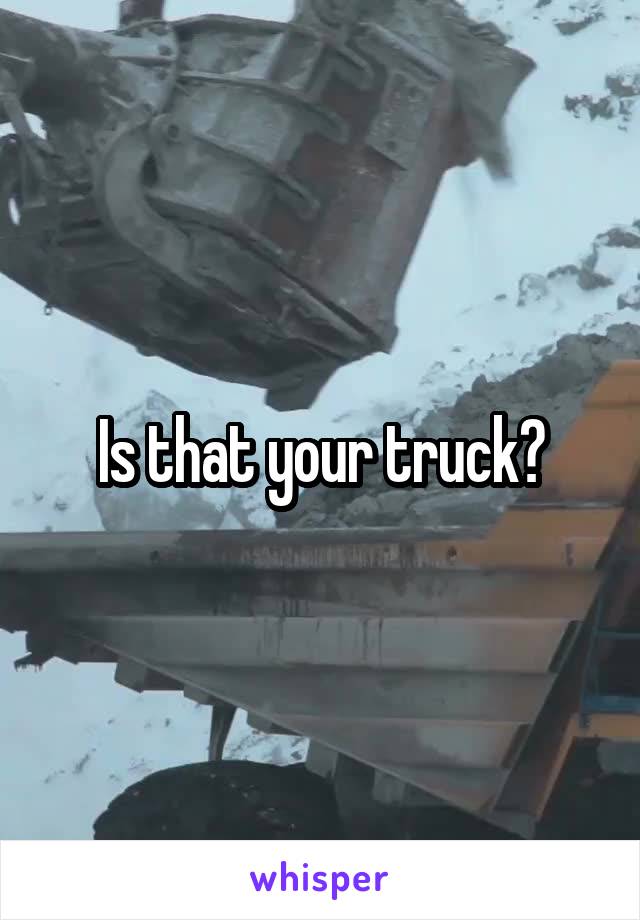 Is that your truck?