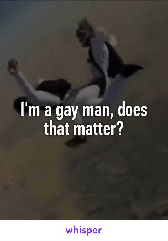 I'm a gay man, does that matter?