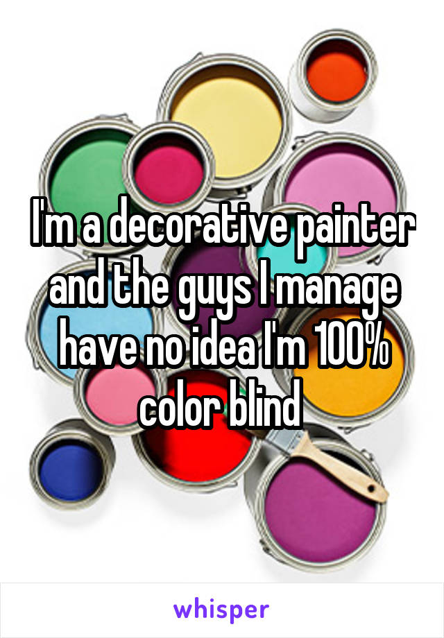 I'm a decorative painter and the guys I manage have no idea I'm 100% color blind 
