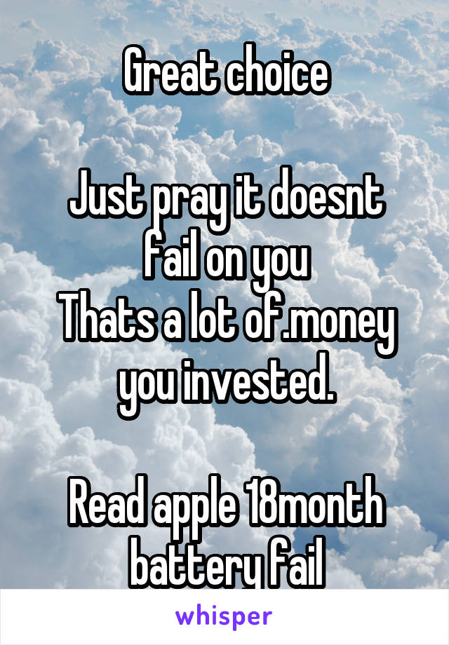 Great choice

Just pray it doesnt fail on you
Thats a lot of.money you invested.

Read apple 18month battery fail