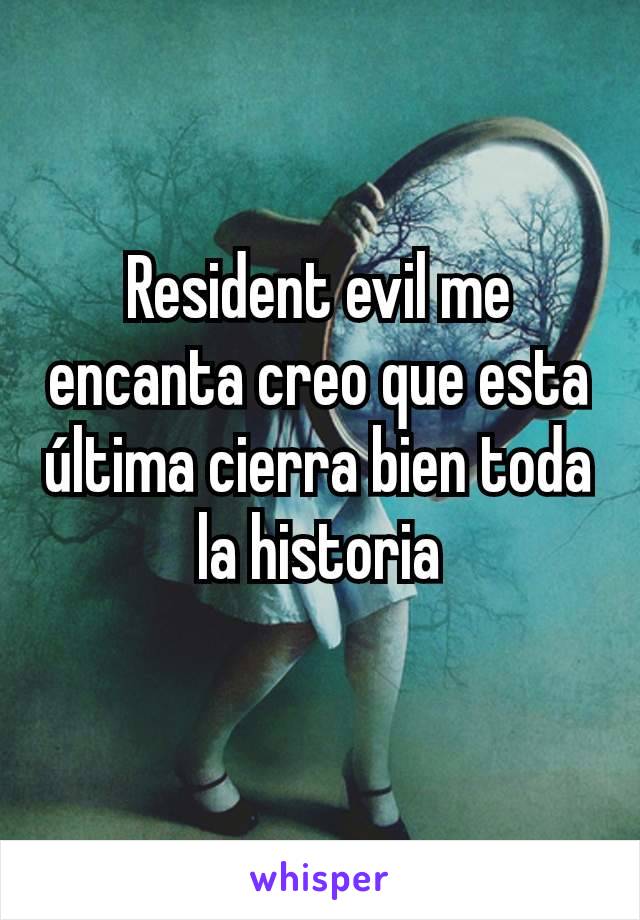 Resident evil me encanta creo que esta última cierra bien toda la historia
