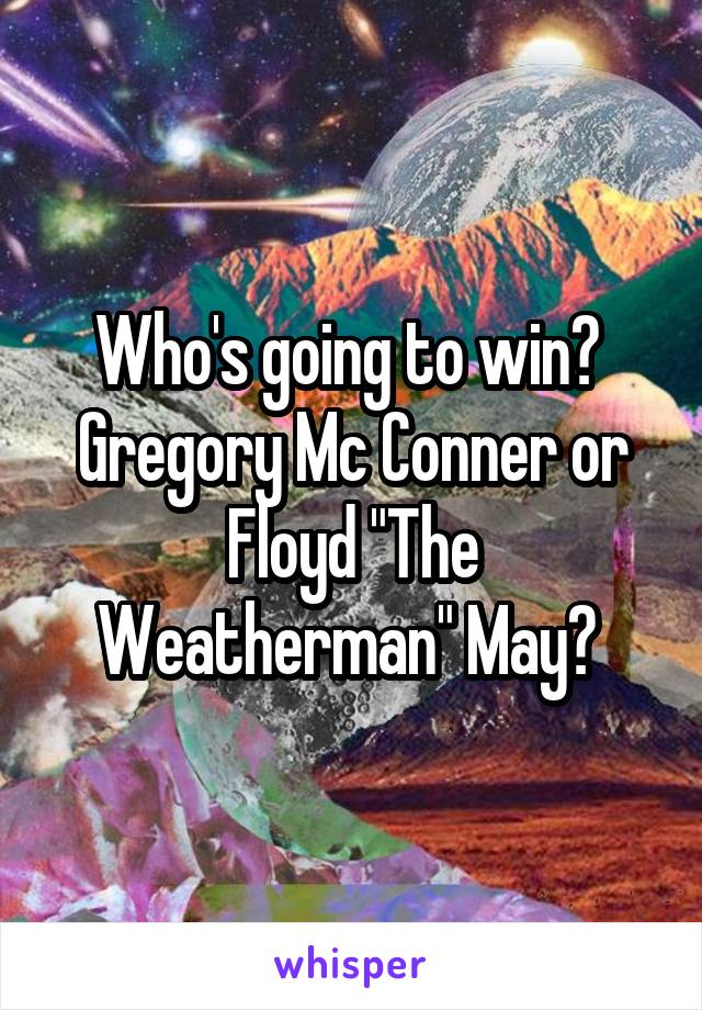 Who's going to win? 
Gregory Mc Conner or Floyd "The Weatherman" May? 