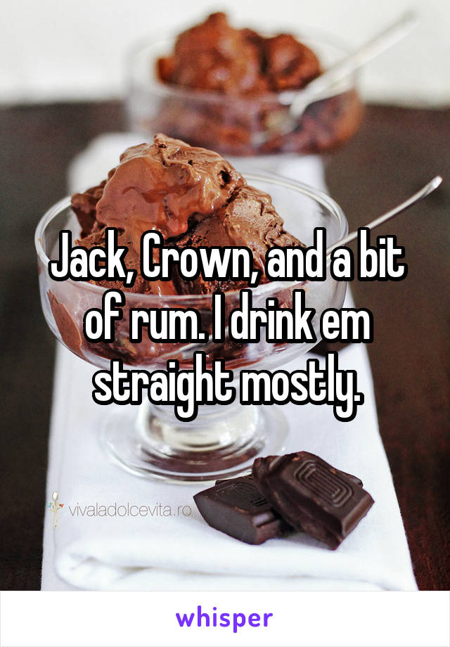 Jack, Crown, and a bit of rum. I drink em straight mostly.