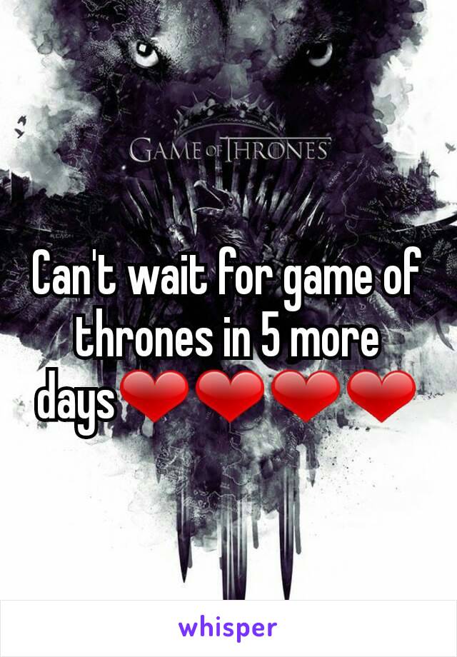 Can't wait for game of thrones in 5 more days❤❤❤❤