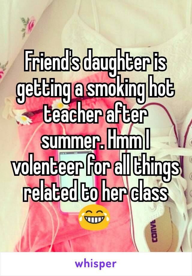 Friend's daughter is getting a smoking hot teacher after summer. Hmm I volenteer for all things related to her class😂 