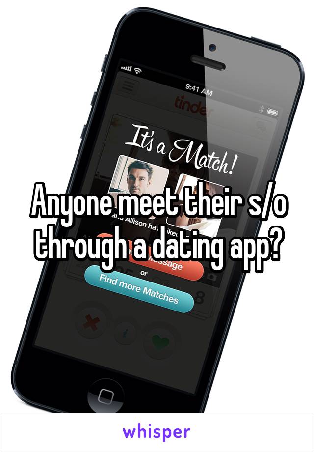 Anyone meet their s/o through a dating app?
