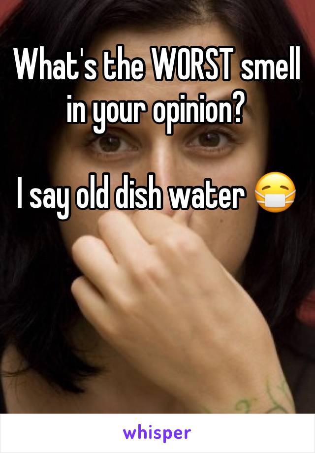 What's the WORST smell in your opinion? 

I say old dish water 😷