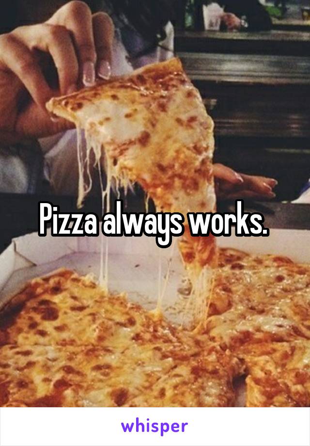 Pizza always works. 