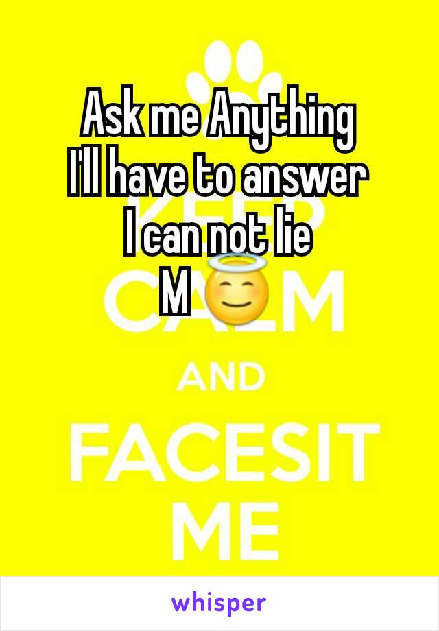 Ask me Anything
I'll have to answer
I can not lie
M 😇