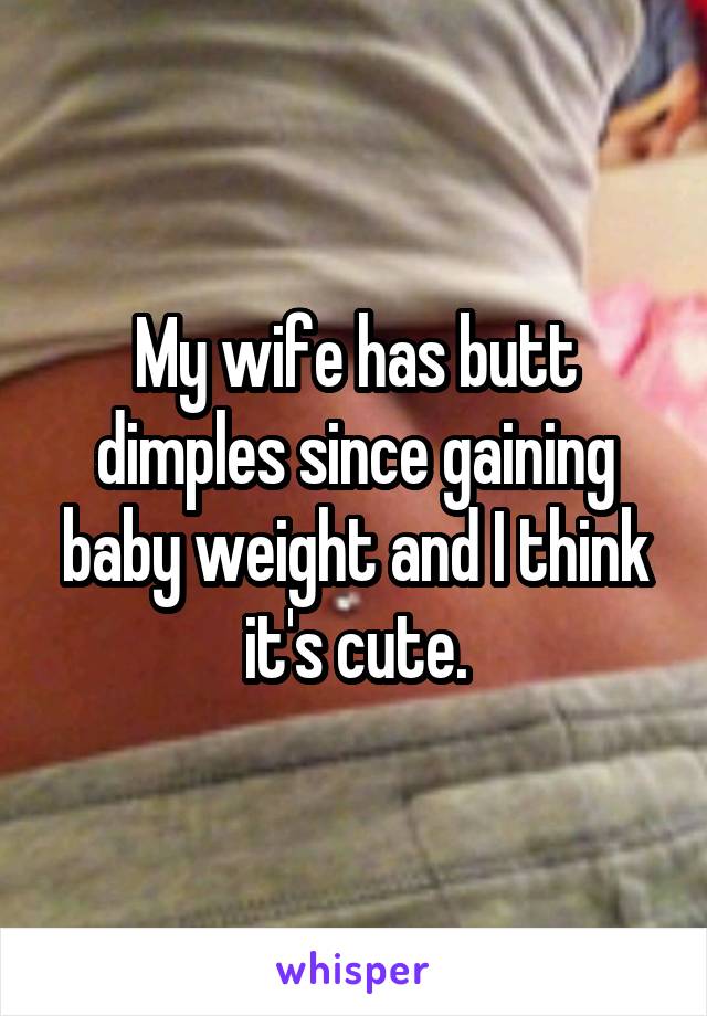 My wife has butt dimples since gaining baby weight and I think it's cute.