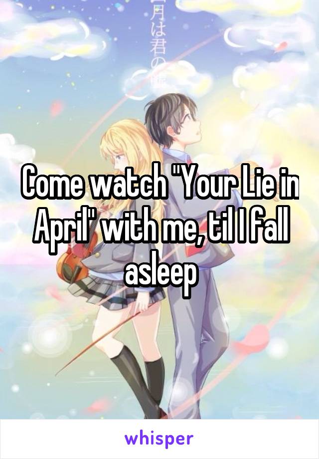Come watch "Your Lie in April" with me, til I fall asleep