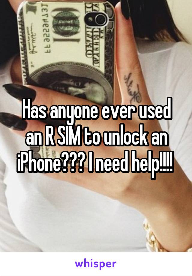 Has anyone ever used an R SIM to unlock an iPhone??? I need help!!!! 