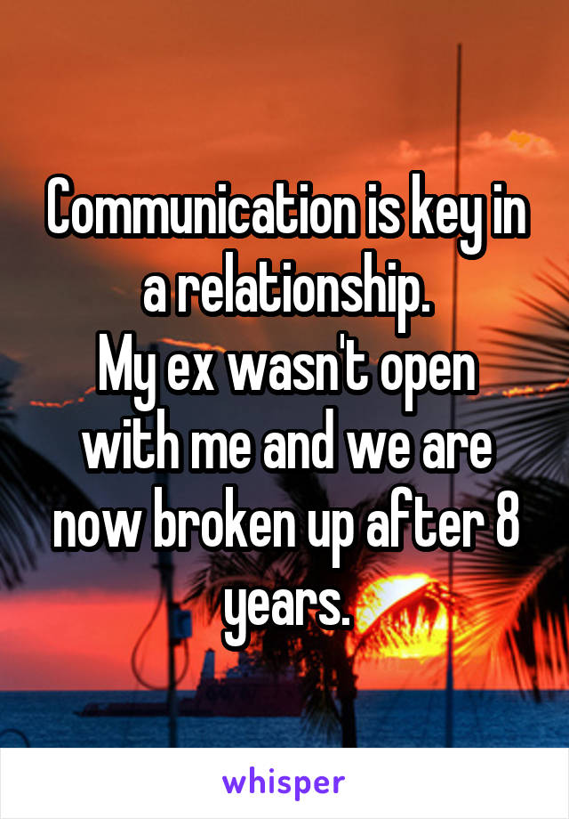 Communication is key in a relationship.
My ex wasn't open with me and we are now broken up after 8 years.