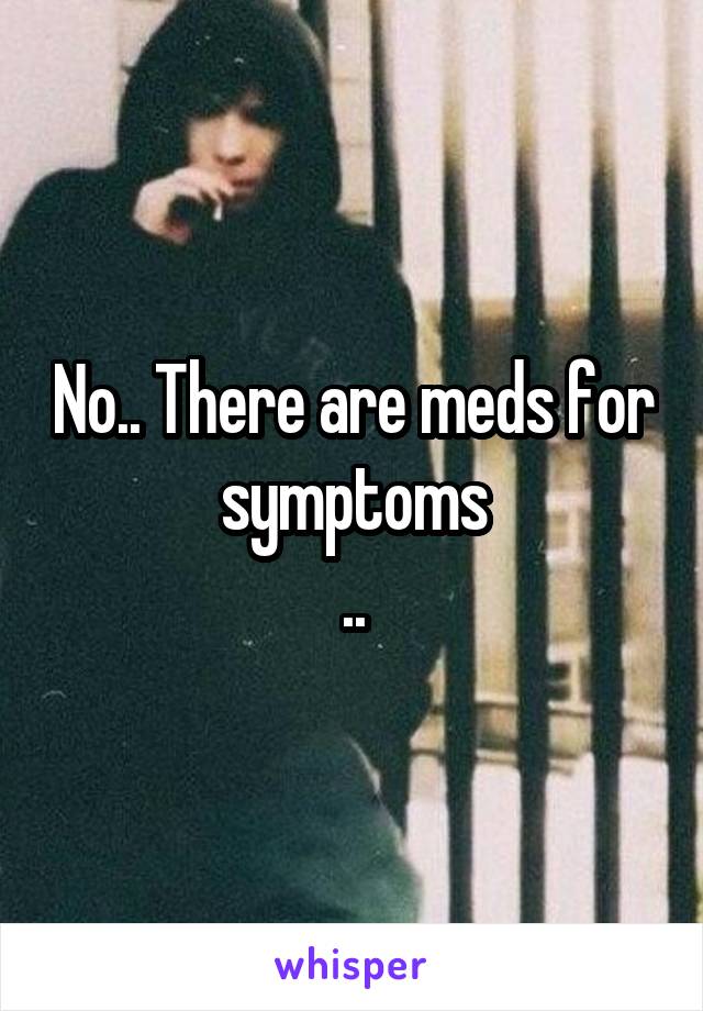 No.. There are meds for symptoms
..