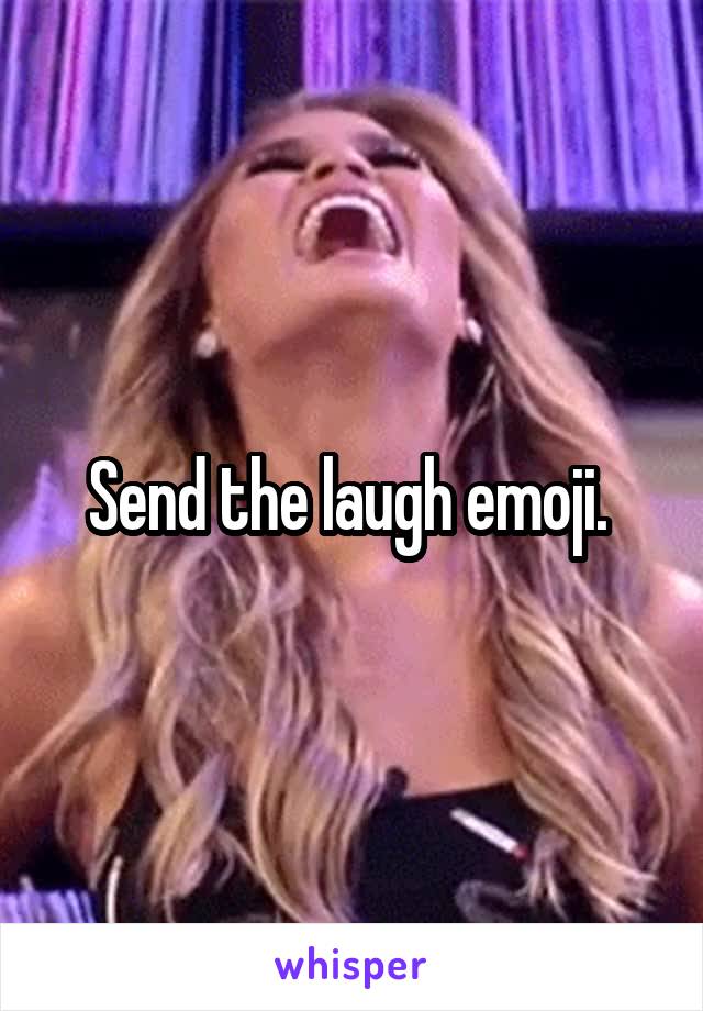 Send the laugh emoji. 