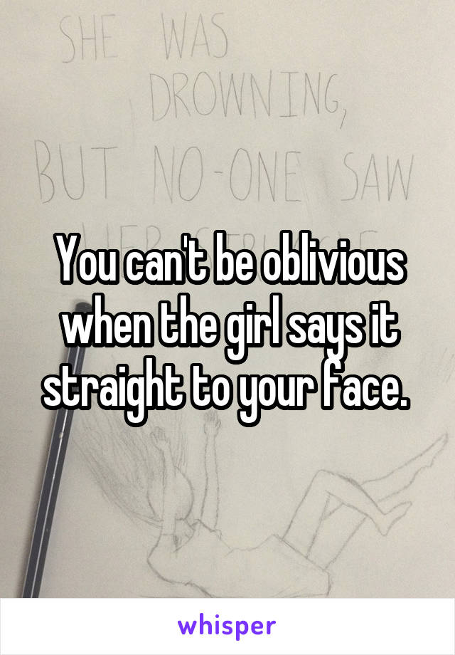 You can't be oblivious when the girl says it straight to your face. 