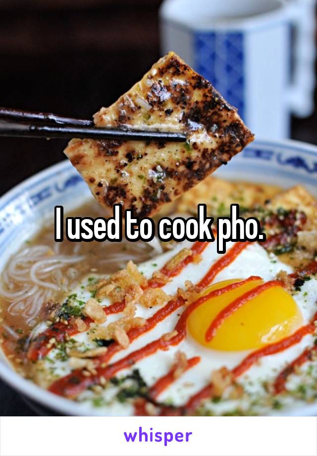 I used to cook pho.