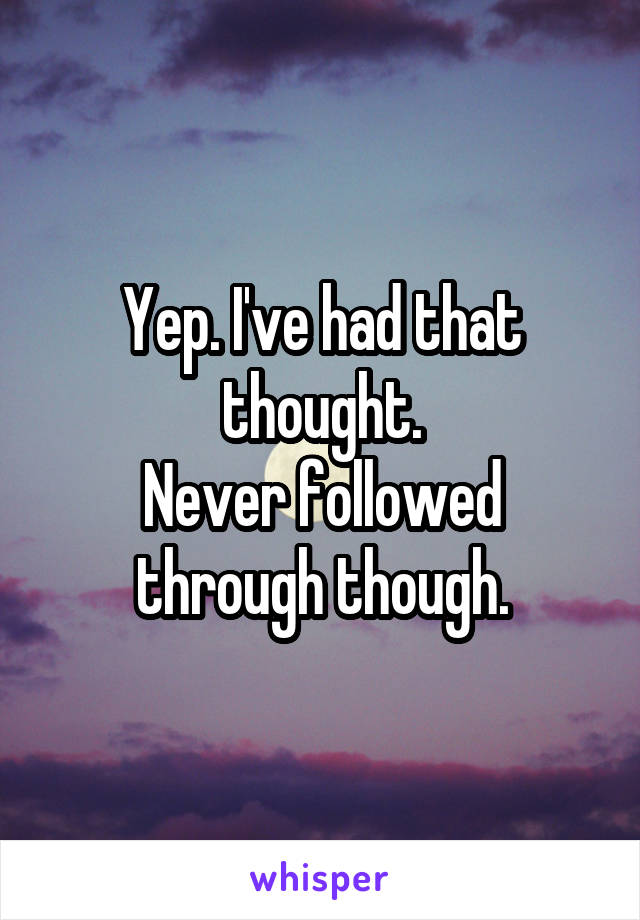 Yep. I've had that thought.
Never followed through though.