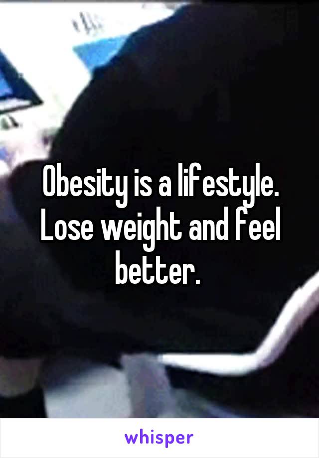 Obesity is a lifestyle. Lose weight and feel better. 