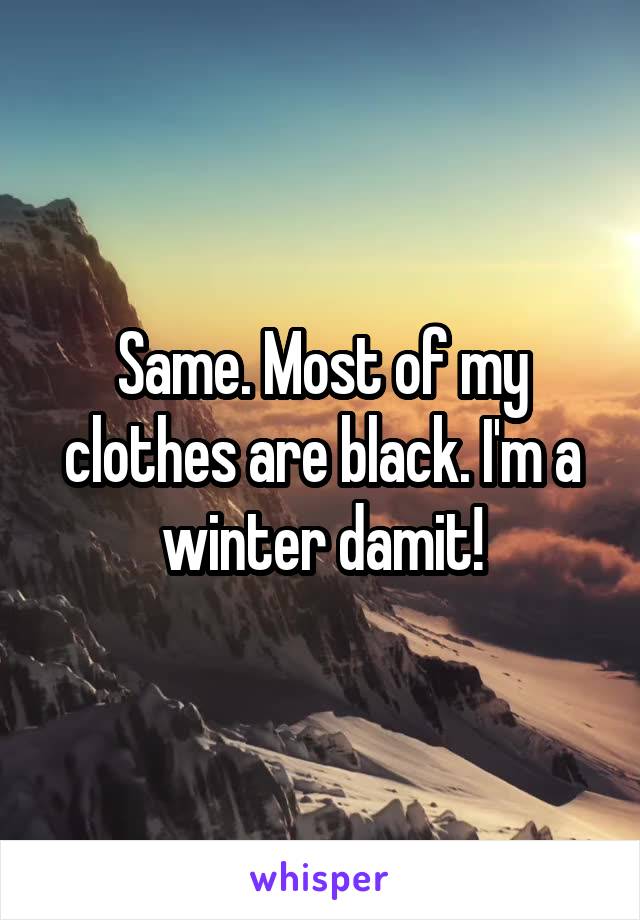 Same. Most of my clothes are black. I'm a winter damit!