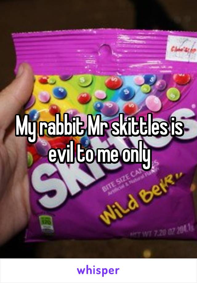 My rabbit Mr skittles is evil to me only