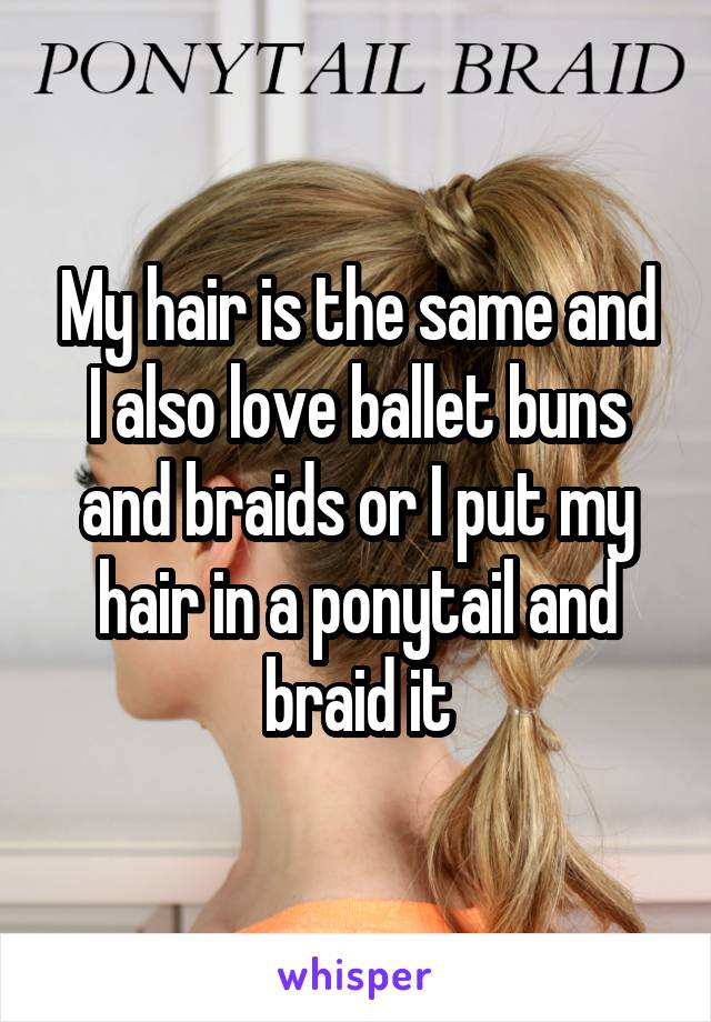 My hair is the same and I also love ballet buns and braids or I put my hair in a ponytail and braid it