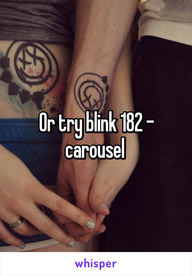 Or try blink 182 - carousel 