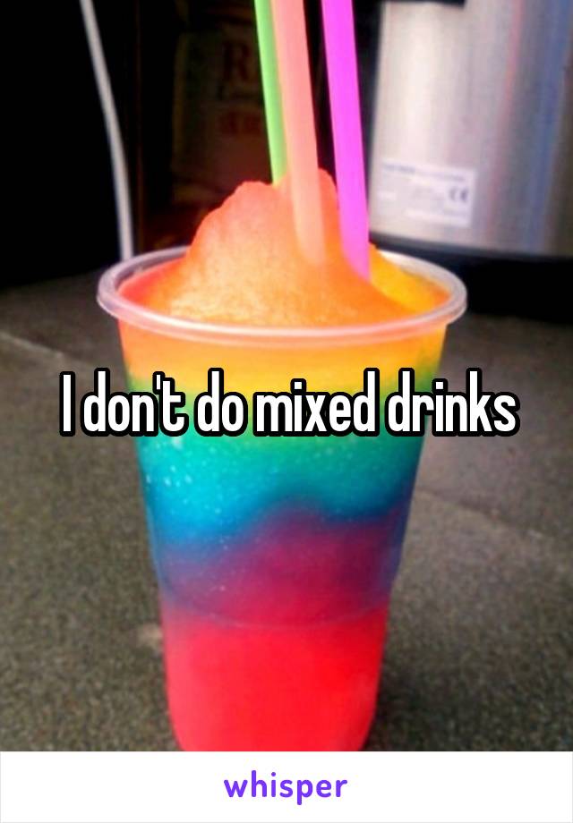 I don't do mixed drinks