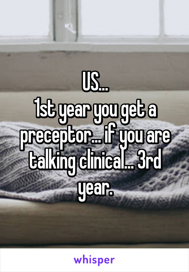 US...
1st year you get a preceptor... if you are talking clinical... 3rd year.