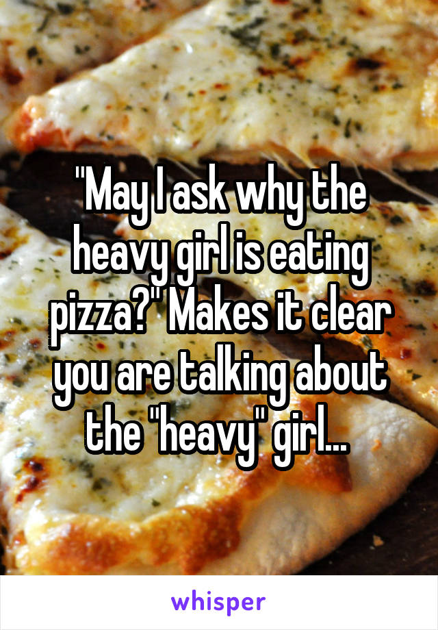 "May I ask why the heavy girl is eating pizza?" Makes it clear you are talking about the "heavy" girl... 