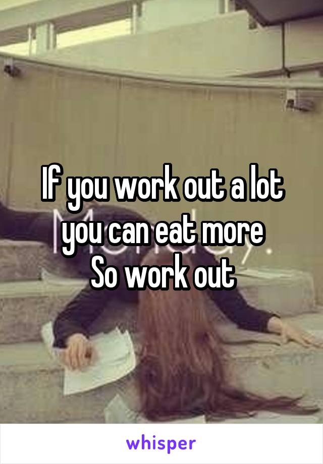 If you work out a lot you can eat more
So work out