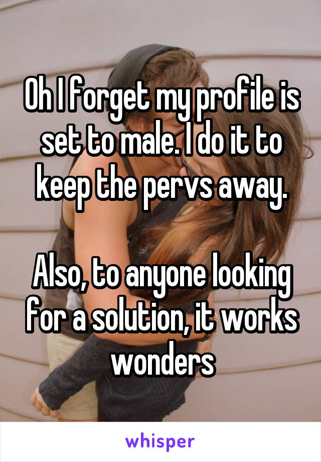 Oh I forget my profile is set to male. I do it to keep the pervs away.

Also, to anyone looking for a solution, it works wonders