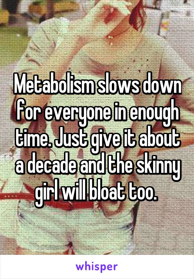 Metabolism slows down for everyone in enough time. Just give it about a decade and the skinny girl will bloat too. 