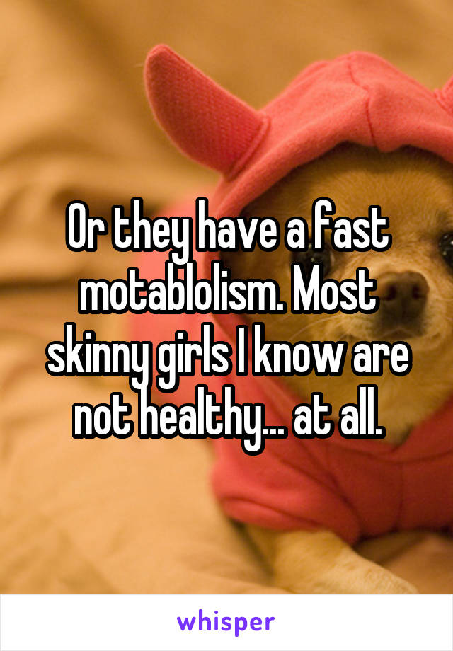 Or they have a fast motablolism. Most skinny girls I know are not healthy... at all.