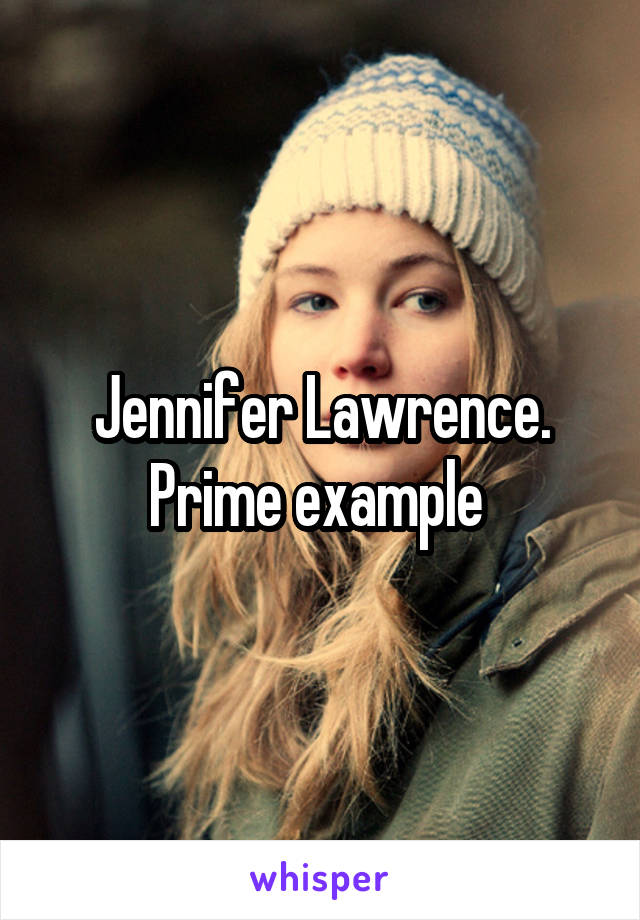 Jennifer Lawrence. Prime example 