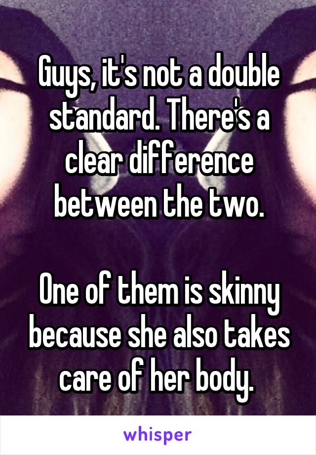 Guys, it's not a double standard. There's a clear difference between the two.

One of them is skinny because she also takes care of her body. 