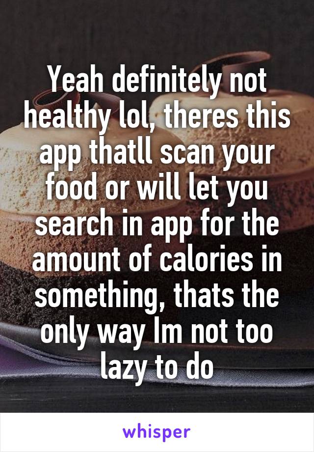 Yeah definitely not healthy lol, theres this app thatll scan your food or will let you search in app for the amount of calories in something, thats the only way Im not too lazy to do