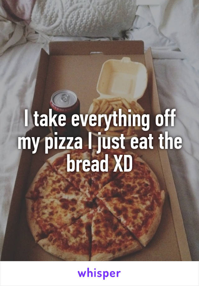 I take everything off my pizza I just eat the bread XD