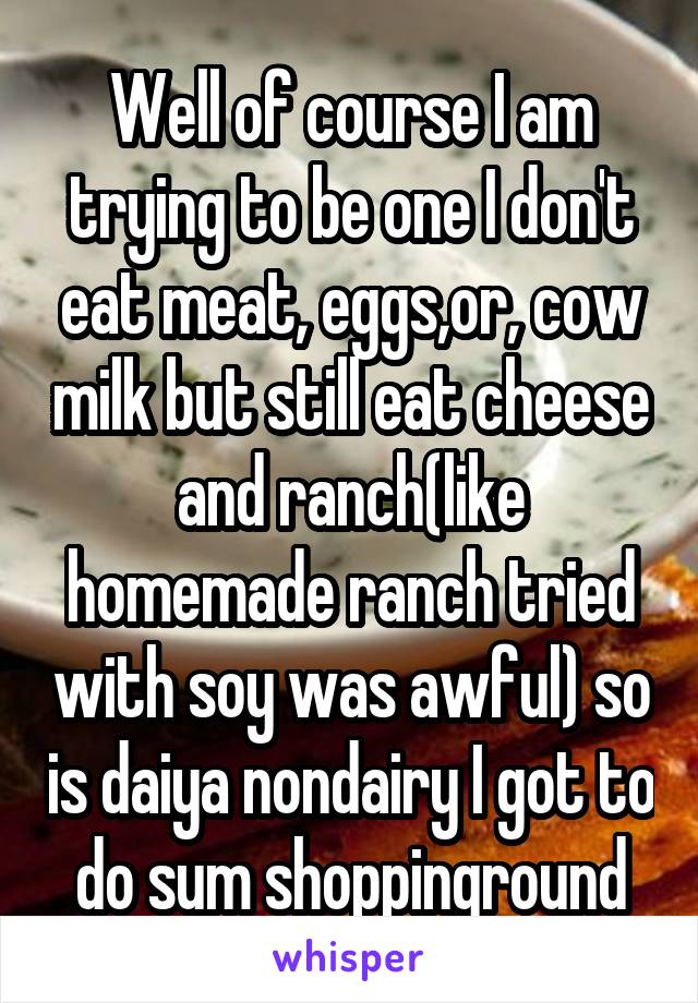 Well of course I am trying to be one I don't eat meat, eggs,or, cow milk but still eat cheese and ranch(like homemade ranch tried with soy was awful) so is daiya nondairy I got to do sum shoppinground