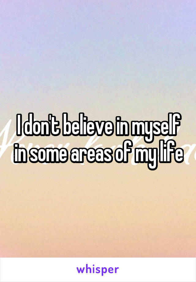 I don't believe in myself in some areas of my life