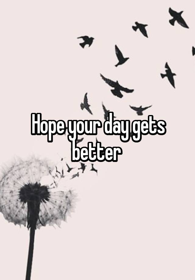 hope-your-day-gets-better