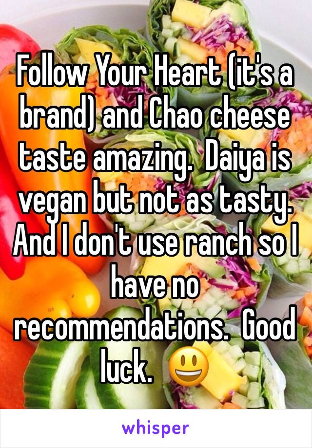 Follow Your Heart (it's a brand) and Chao cheese taste amazing.  Daiya is vegan but not as tasty.  And I don't use ranch so I have no recommendations.  Good luck.  😃