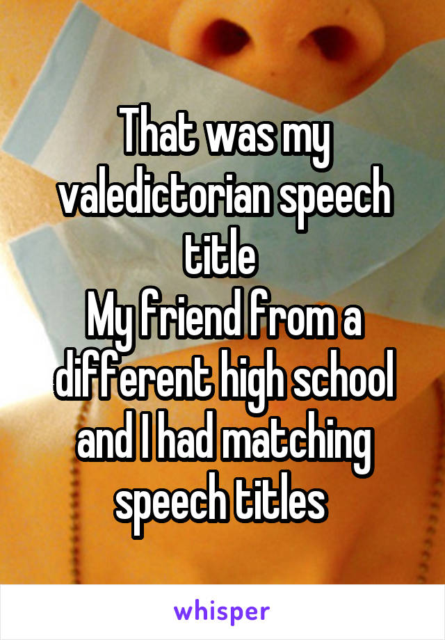 That was my valedictorian speech title 
My friend from a different high school and I had matching speech titles 
