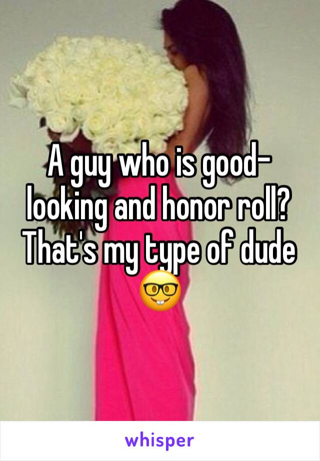 A guy who is good-looking and honor roll? That's my type of dude 🤓